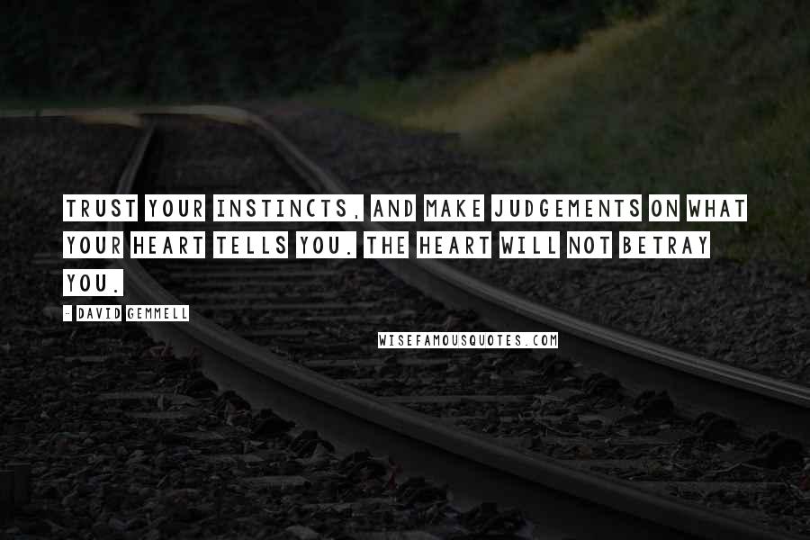 David Gemmell Quotes: Trust your instincts, and make judgements on what your heart tells you. The heart will not betray you.