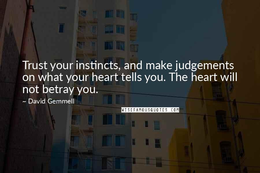 David Gemmell Quotes: Trust your instincts, and make judgements on what your heart tells you. The heart will not betray you.