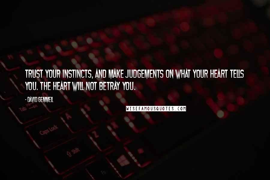 David Gemmell Quotes: Trust your instincts, and make judgements on what your heart tells you. The heart will not betray you.