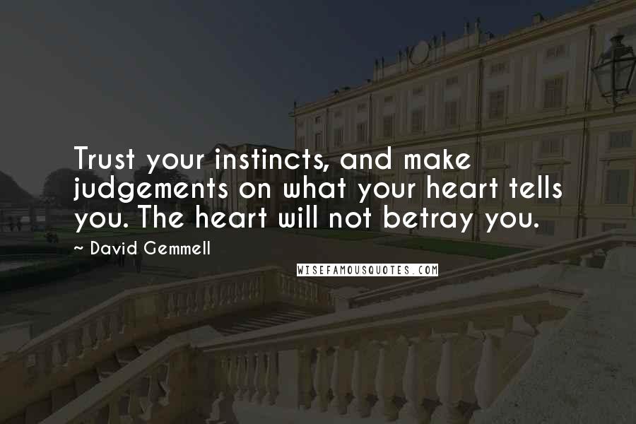 David Gemmell Quotes: Trust your instincts, and make judgements on what your heart tells you. The heart will not betray you.