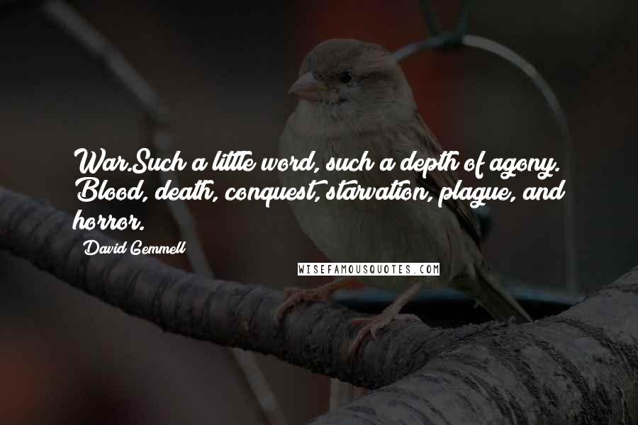 David Gemmell Quotes: War.Such a little word, such a depth of agony. Blood, death, conquest, starvation, plague, and horror.