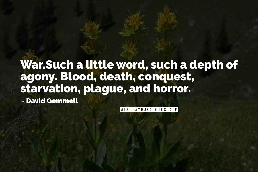 David Gemmell Quotes: War.Such a little word, such a depth of agony. Blood, death, conquest, starvation, plague, and horror.