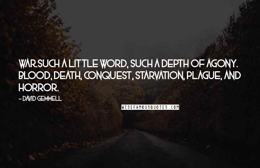 David Gemmell Quotes: War.Such a little word, such a depth of agony. Blood, death, conquest, starvation, plague, and horror.