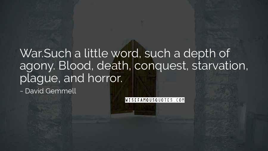 David Gemmell Quotes: War.Such a little word, such a depth of agony. Blood, death, conquest, starvation, plague, and horror.