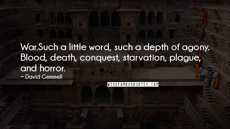 David Gemmell Quotes: War.Such a little word, such a depth of agony. Blood, death, conquest, starvation, plague, and horror.