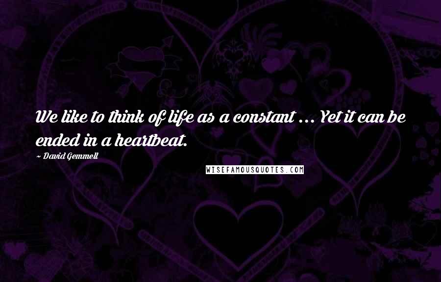 David Gemmell Quotes: We like to think of life as a constant ... Yet it can be ended in a heartbeat.