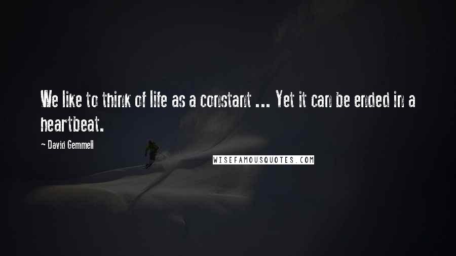 David Gemmell Quotes: We like to think of life as a constant ... Yet it can be ended in a heartbeat.