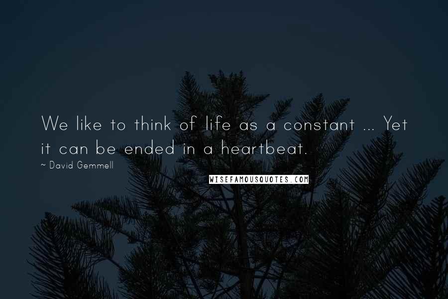 David Gemmell Quotes: We like to think of life as a constant ... Yet it can be ended in a heartbeat.