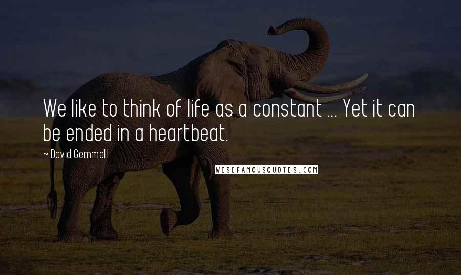 David Gemmell Quotes: We like to think of life as a constant ... Yet it can be ended in a heartbeat.