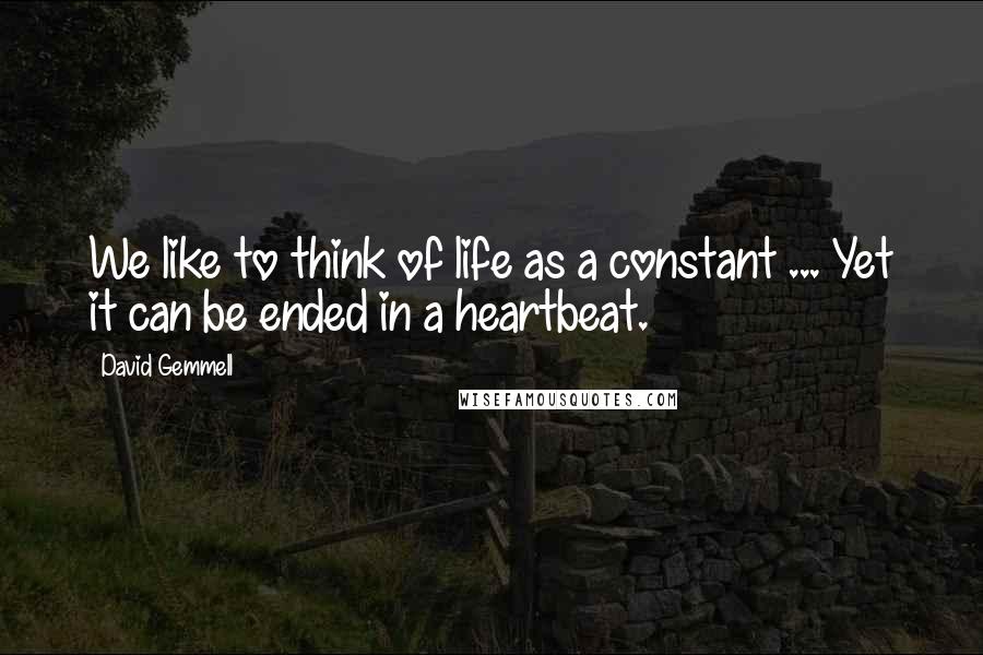 David Gemmell Quotes: We like to think of life as a constant ... Yet it can be ended in a heartbeat.