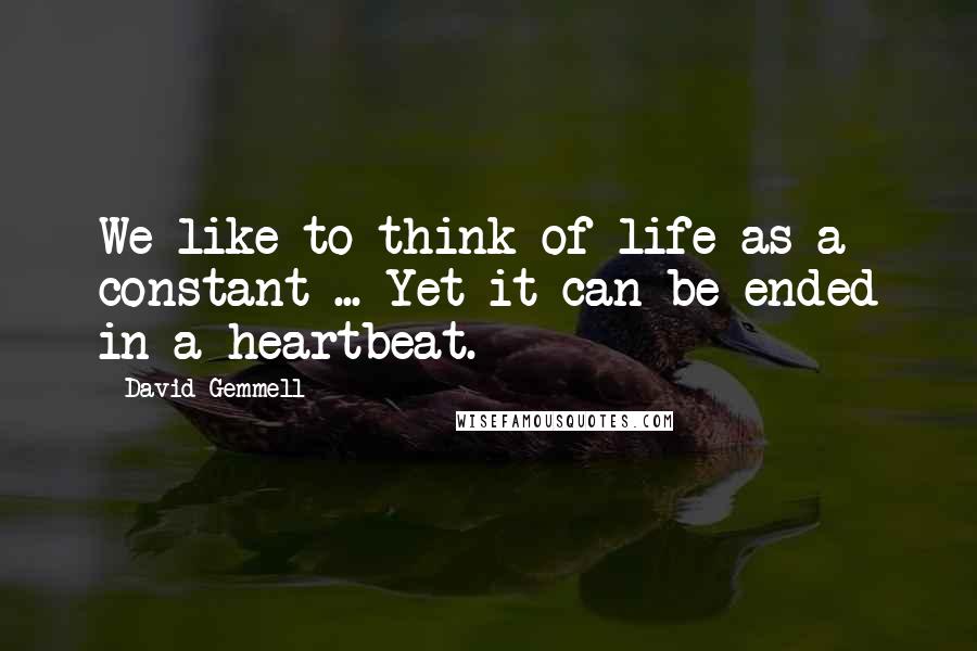 David Gemmell Quotes: We like to think of life as a constant ... Yet it can be ended in a heartbeat.