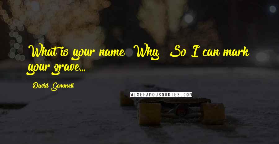 David Gemmell Quotes: What is your name?"Why?"So I can mark your grave...