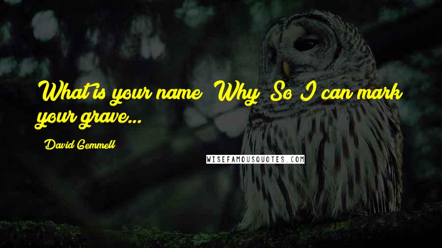 David Gemmell Quotes: What is your name?"Why?"So I can mark your grave...