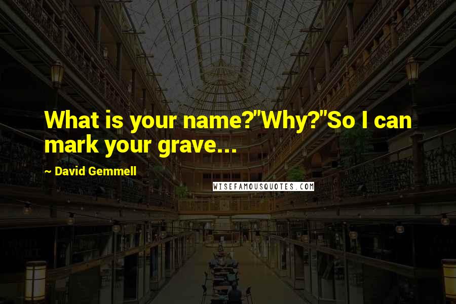 David Gemmell Quotes: What is your name?"Why?"So I can mark your grave...