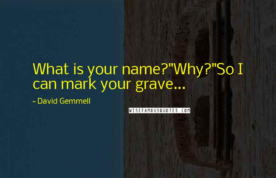 David Gemmell Quotes: What is your name?"Why?"So I can mark your grave...