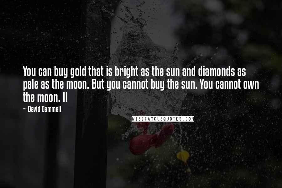 David Gemmell Quotes: You can buy gold that is bright as the sun and diamonds as pale as the moon. But you cannot buy the sun. You cannot own the moon. II