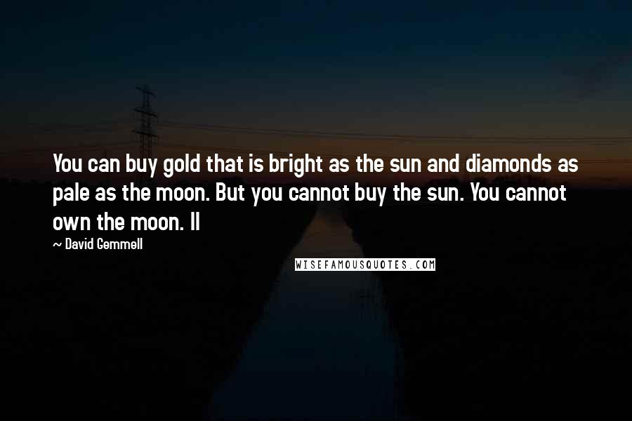 David Gemmell Quotes: You can buy gold that is bright as the sun and diamonds as pale as the moon. But you cannot buy the sun. You cannot own the moon. II