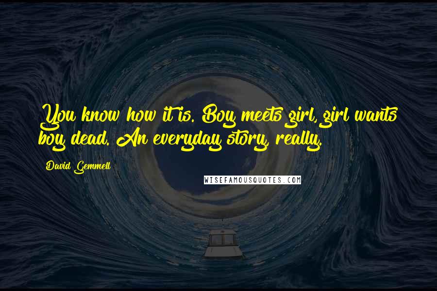 David Gemmell Quotes: You know how it is. Boy meets girl, girl wants boy dead. An everyday story, really.