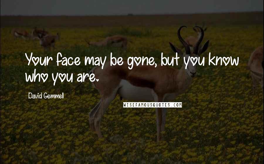 David Gemmell Quotes: Your face may be gone, but you know who you are.