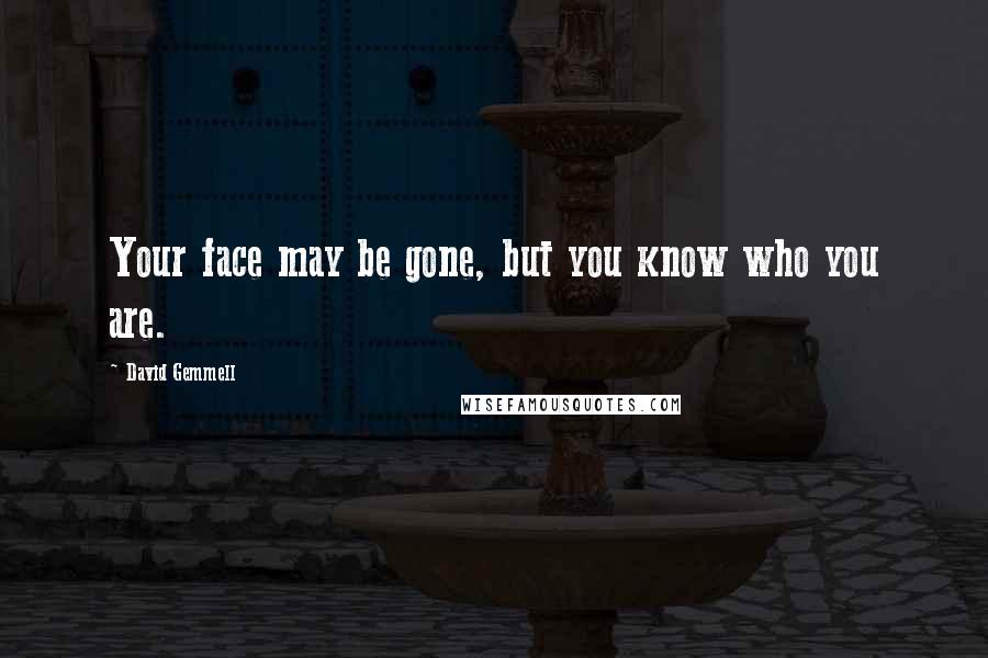 David Gemmell Quotes: Your face may be gone, but you know who you are.