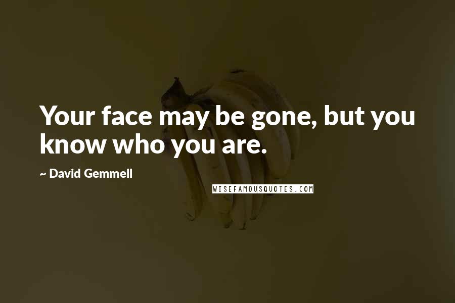 David Gemmell Quotes: Your face may be gone, but you know who you are.