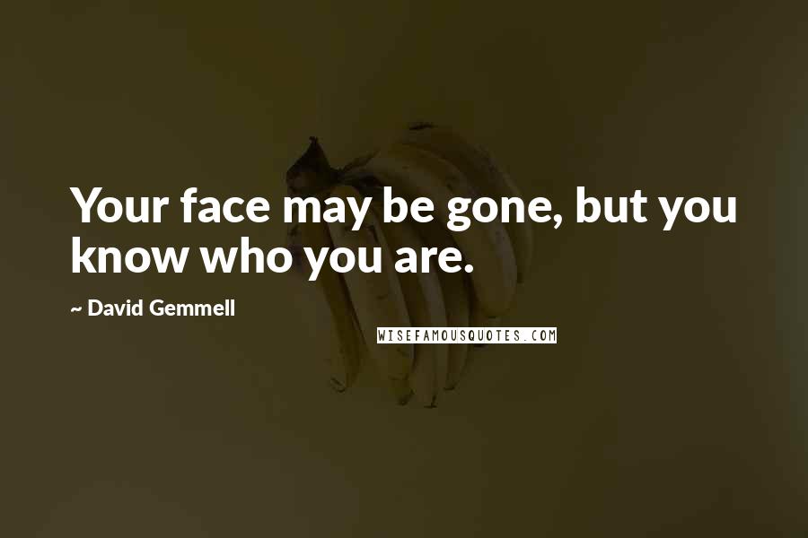 David Gemmell Quotes: Your face may be gone, but you know who you are.