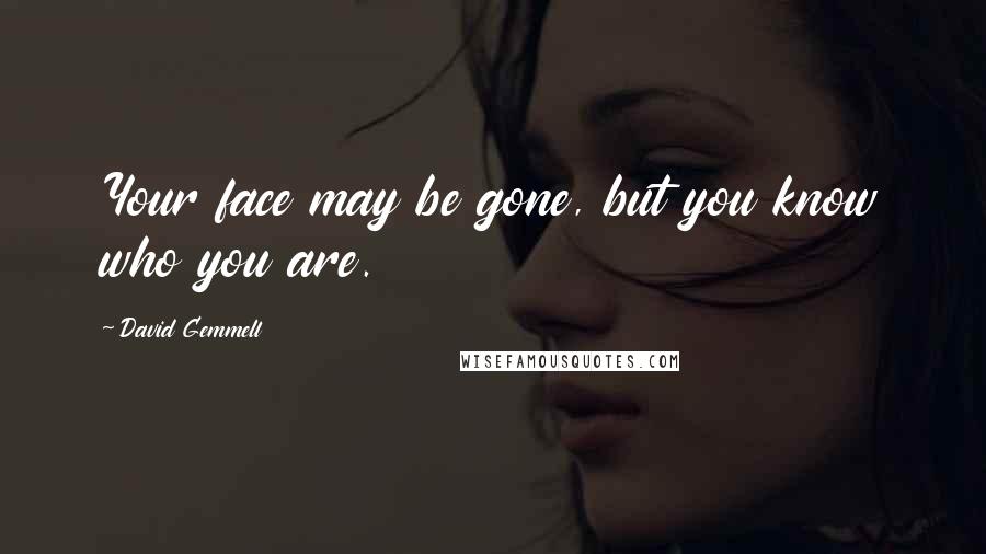 David Gemmell Quotes: Your face may be gone, but you know who you are.