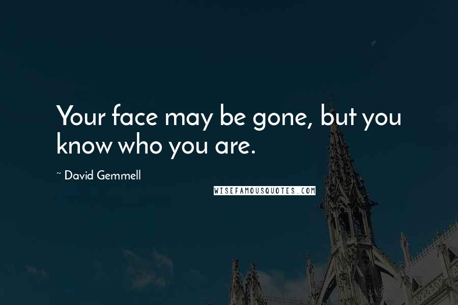 David Gemmell Quotes: Your face may be gone, but you know who you are.