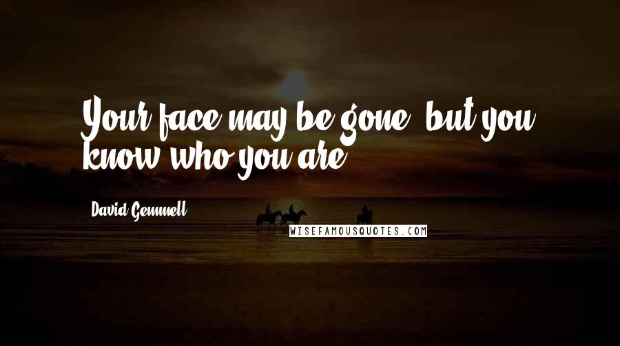 David Gemmell Quotes: Your face may be gone, but you know who you are.