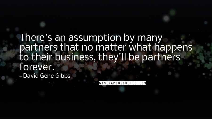 David Gene Gibbs Quotes: There's an assumption by many partners that no matter what happens to their business, they'll be partners forever.