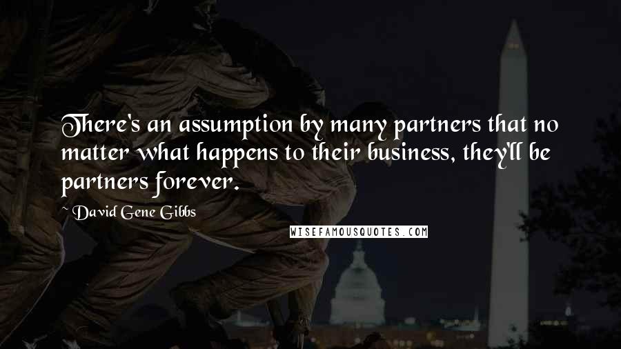 David Gene Gibbs Quotes: There's an assumption by many partners that no matter what happens to their business, they'll be partners forever.