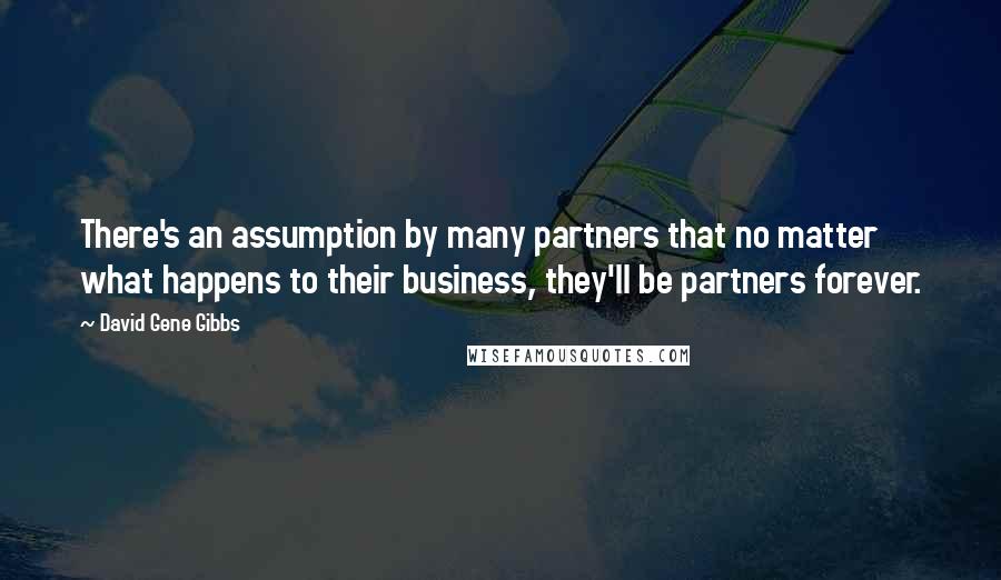 David Gene Gibbs Quotes: There's an assumption by many partners that no matter what happens to their business, they'll be partners forever.