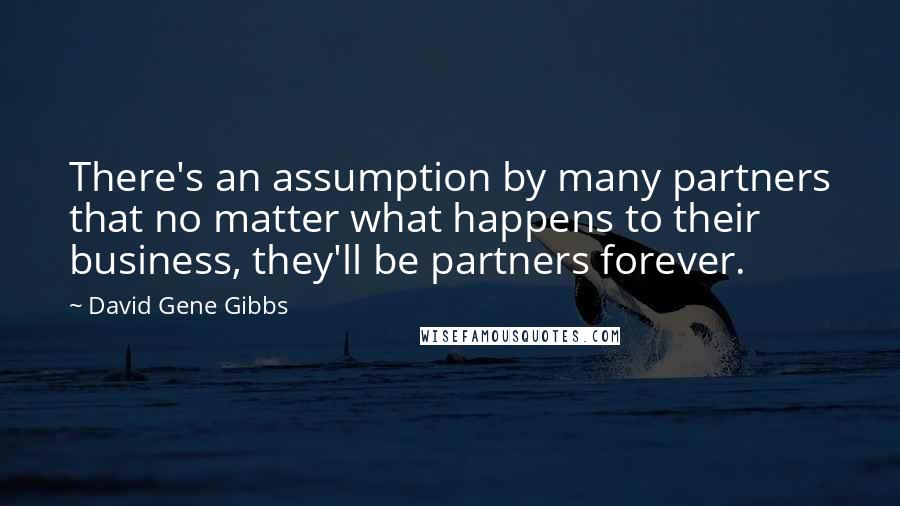 David Gene Gibbs Quotes: There's an assumption by many partners that no matter what happens to their business, they'll be partners forever.