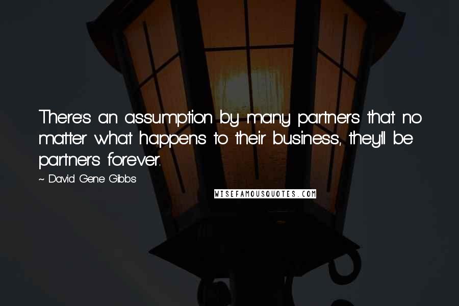 David Gene Gibbs Quotes: There's an assumption by many partners that no matter what happens to their business, they'll be partners forever.