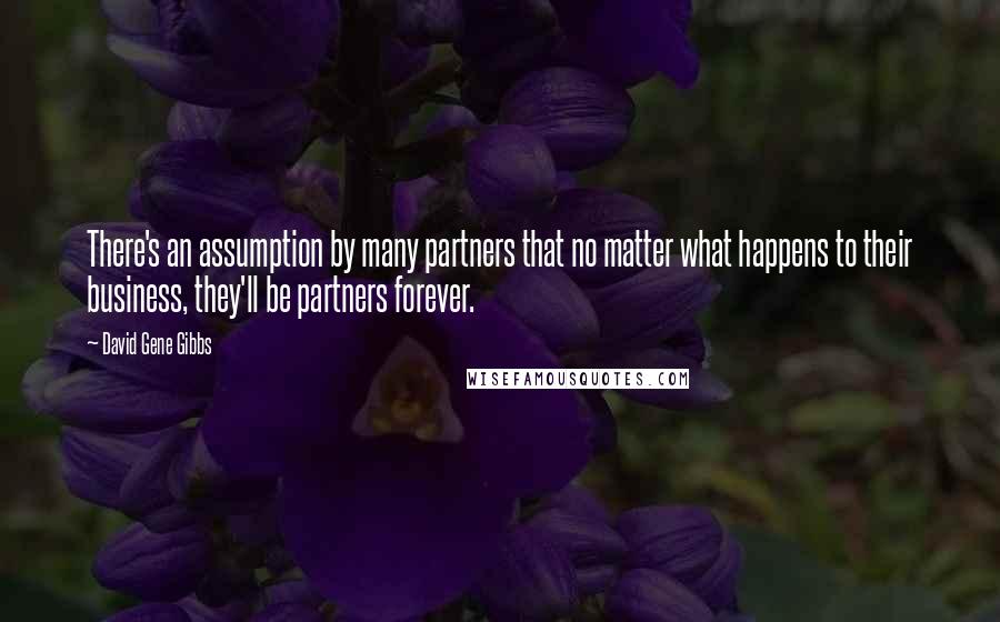 David Gene Gibbs Quotes: There's an assumption by many partners that no matter what happens to their business, they'll be partners forever.