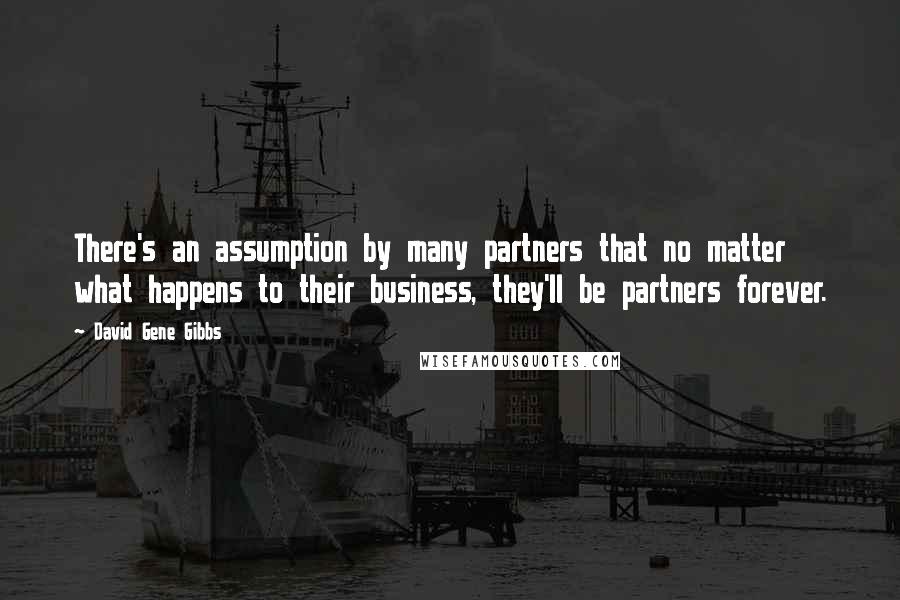 David Gene Gibbs Quotes: There's an assumption by many partners that no matter what happens to their business, they'll be partners forever.