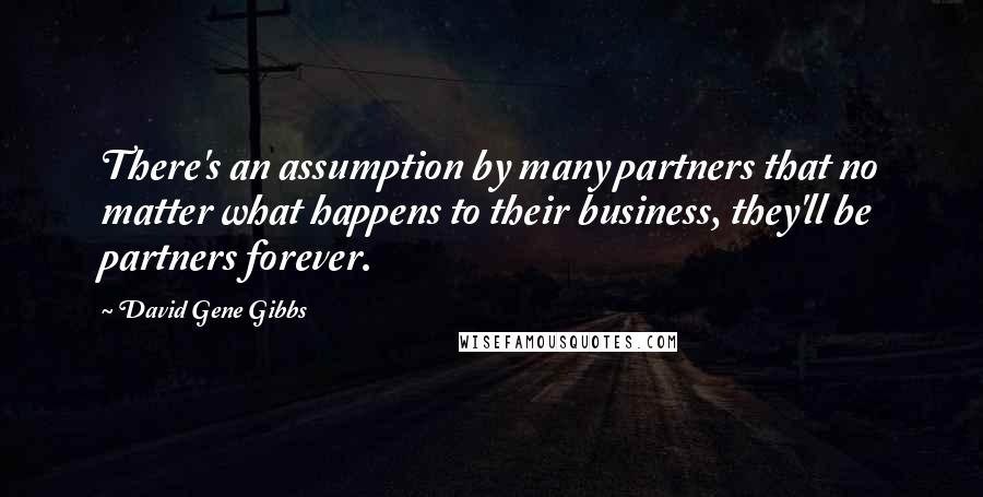 David Gene Gibbs Quotes: There's an assumption by many partners that no matter what happens to their business, they'll be partners forever.