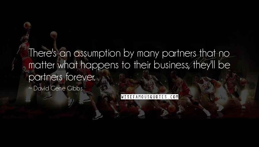 David Gene Gibbs Quotes: There's an assumption by many partners that no matter what happens to their business, they'll be partners forever.