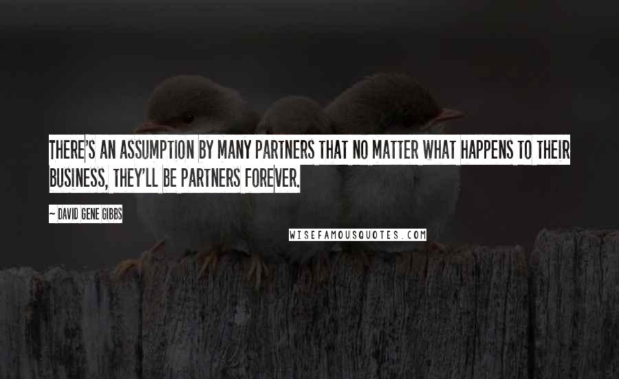 David Gene Gibbs Quotes: There's an assumption by many partners that no matter what happens to their business, they'll be partners forever.