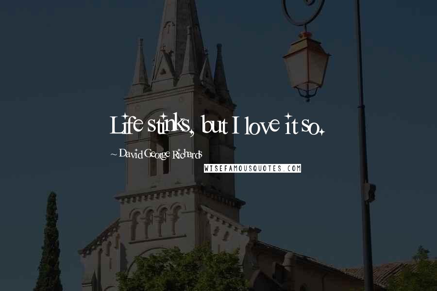 David George Richards Quotes: Life stinks, but I love it so.