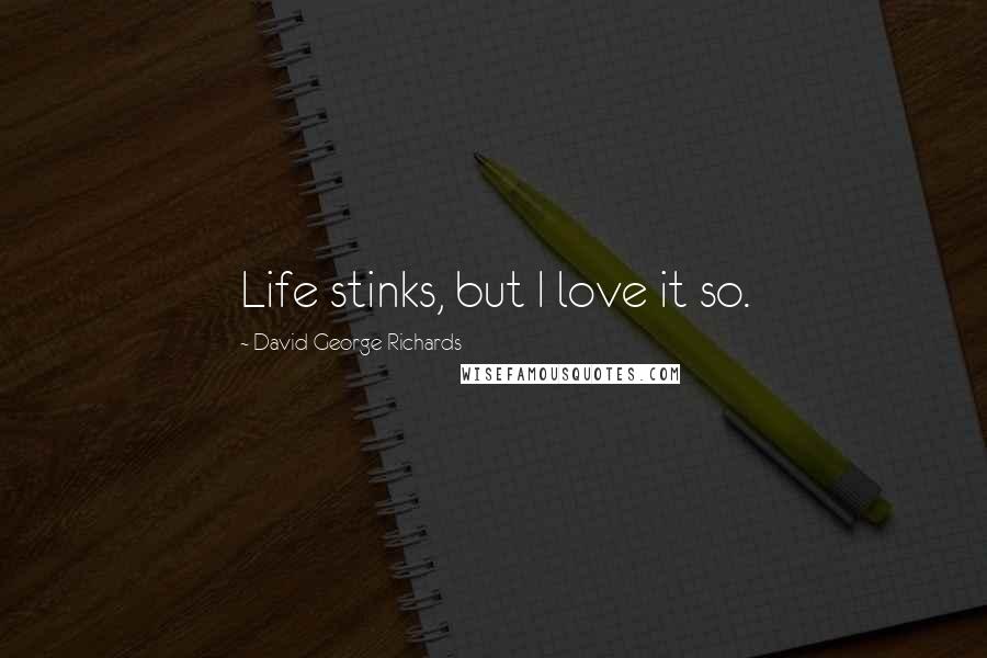 David George Richards Quotes: Life stinks, but I love it so.