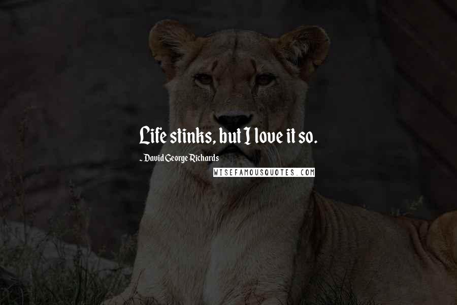 David George Richards Quotes: Life stinks, but I love it so.