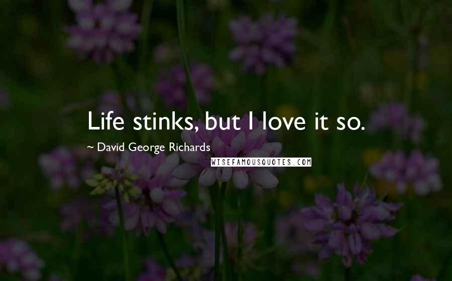 David George Richards Quotes: Life stinks, but I love it so.