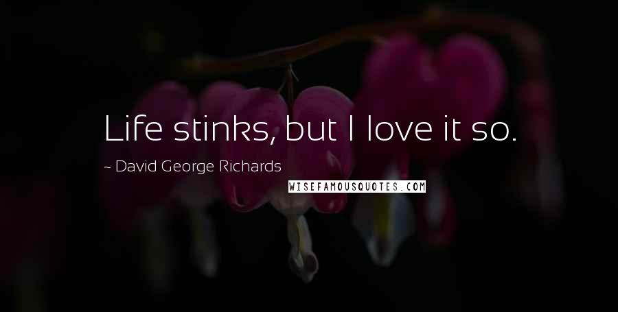 David George Richards Quotes: Life stinks, but I love it so.