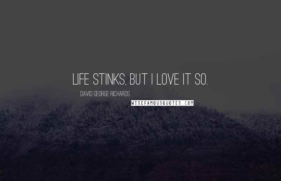 David George Richards Quotes: Life stinks, but I love it so.