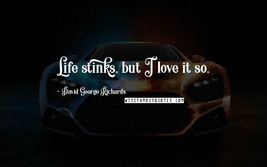 David George Richards Quotes: Life stinks, but I love it so.