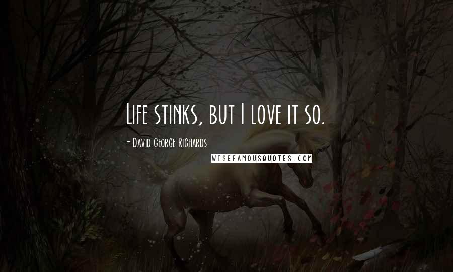 David George Richards Quotes: Life stinks, but I love it so.