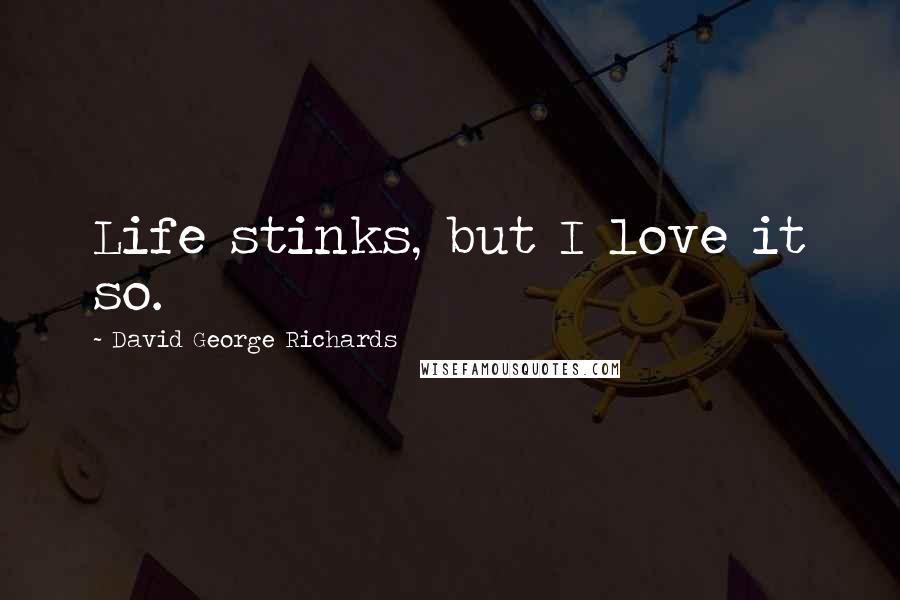 David George Richards Quotes: Life stinks, but I love it so.