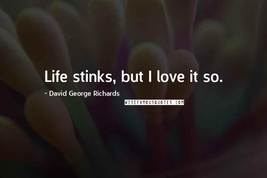 David George Richards Quotes: Life stinks, but I love it so.