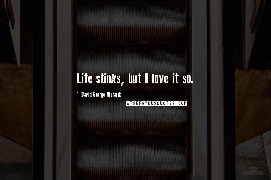 David George Richards Quotes: Life stinks, but I love it so.